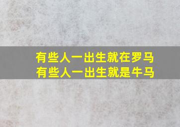 有些人一出生就在罗马 有些人一出生就是牛马